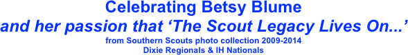 Celebrating Betsy Blume 
and her passion that ‘The Scout Legacy Lives On...’
from Southern Scouts photo collection 2009-2014
Dixie Regionals & IH Nationals